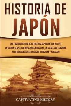 Paperback Historia de Japón: Una Fascinante Guía de la Historia Japonesa, que Incluye la Guerra Genpei, las Invasiones Mongolas, la Batalla de Tsushima y los Bo [Spanish] Book