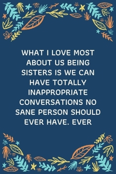 What I Love Most About Us Being Sisters Is We Can Have Totally Inappropriate Conversations No Sane Person Should Ever Have. Ever: 100 Pages 6'' x 9'' Lined Writing Paper | Best Gift For Sister