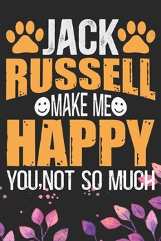 Jack Russell Make Me Happy You, Not So Much: Cool Jack Russell Terrier Dog Journal Notebook - Jack Russell Terrier Puppy Lover Gifts – Funny Jack ... Terrier Owner Gifts. 6 x 9 in 120 pages