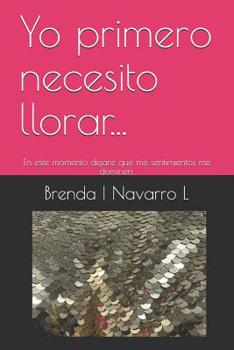 Paperback Yo Primero Necesito Llorar...: En Este Momento Dejare Que MIS Sentimientos Me Dominen. [Spanish] Book