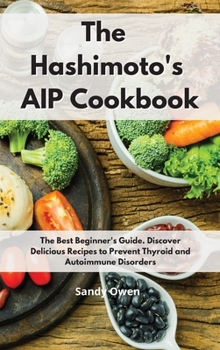 Hardcover The Hashimoto?s AIP Cookbook: The Best Beginner's Guide. Discover Delicious Recipes to Prevent Thyroid and Autoimmune Disorders Book