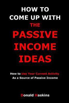 Paperback How to Come Up with the Passive Income Ideas: How to Use Your Current Activity As a Source of Passive Income Book