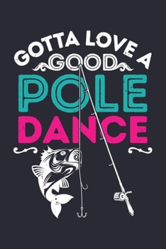 Gotta Love a Good Pole Dance: Fishing Lined Notebook, Journal, Organizer, Diary, Composition Notebook, Gifts for Fishermen and Fishing Lovers