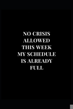 Paperback No Crisis Allowed This Week My Schedule Is Already Full: Gag Gift Funny Lined Notebook Journal 6x9 120 Pages Book