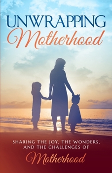 Paperback Unwrapping Motherhood: Sharing the joy, the wonders, and the challenges of motherhood Book