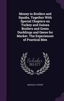 Hardcover Money in Broilers and Squabs, Together With Special Chapters on Turkey and Guinea Broilers and Green Ducklings and Geese for Market. The Experiences o Book