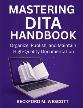 Paperback Mastering Dita Handbook: Organize, Publish, and Maintain High-Quality Documentation Book