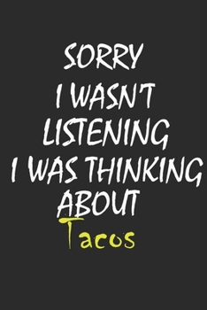 Sorry I Wasn't Listening I Was Thinking about Tacos : A Tacos Journal Notebook to Write down Things, Take Notes, Record Plans or Keep Track of Habits (6 X 9 - 120 Pages)
