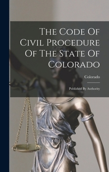 Hardcover The Code Of Civil Procedure Of The State Of Colorado: Published By Authority Book