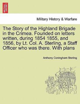 Paperback The Story of the Highland Brigade in the Crimea. Founded on letters written, during 1854 1855, and 1856, by Lt. Col. A. Sterling, a Staff Officer who Book