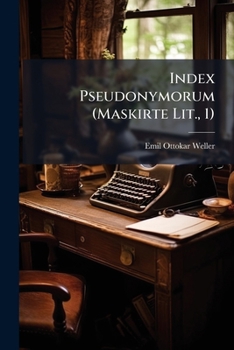 Index Pseudonymorum (Maskirte Lit., 1): Verzeichniss aller Autoren, die sich falscher Namen bedienten.