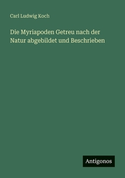 Die Myriapoden Getreu nach der Natur abgebildet und Beschrieben (German Edition)