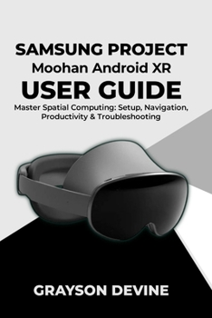 Paperback Samsung Project Moohan Android XR User Guide: Master Spatial Computing: Setup, Navigation, Productivity & Troubleshooting Book