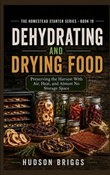 Dehydrating and Drying Food: Preserving the Harvest With Air, Heat, and Almost No Storage Space ``` (The Homestead Starter)
