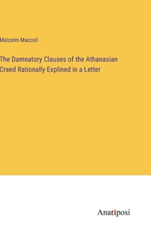 Hardcover The Damnatory Clauses of the Athanasian Creed Rationally Explined in a Letter Book