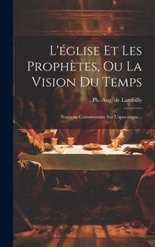 Hardcover L'église Et Les Prophètes, Ou La Vision Du Temps: Nouveau Commentaire Sur L'apocalypse... [French] Book