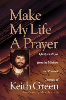 Hardcover Make My Life a Prayer: Glimpses of God from the Ministry and Personal Journals of Keith Green Book