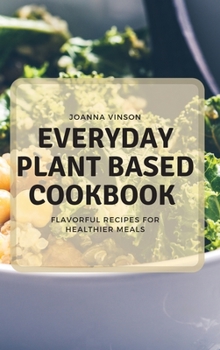 Everyday Plant Based Cookbook: Flavorful Recipes for Healthier Meals