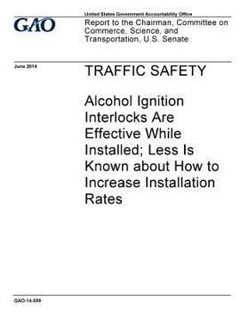 Paperback Traffic safety - alcohol ignition interlocks are effective while installed; less is know about how to increase installation rates: report to the Chair Book