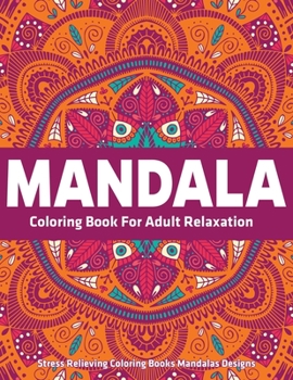 Mandala Coloring Book for Adult Relaxation : Stress Relieving Coloring Books Mandalas Designs