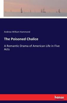 The Poisoned Chalice: A Romantic Drama of American Life in Five Acts
