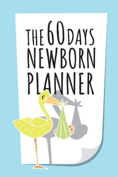 The 60 Days Newborn Planner: Record Keeper, Birth And Baby - Log Book, Organizer, Journal (Mom and Baby Planner) - 6x9" Pregnancy and Newborn Health