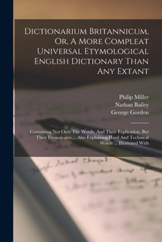 Paperback Dictionarium Britannicum, Or, A More Compleat Universal Etymological English Dictionary Than Any Extant: Containing Not Only The Words, And Their Expl Book