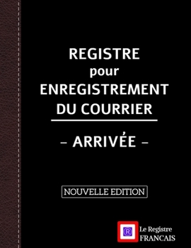 Registre pour Enregistrement du Courrier - Arriv�e - NOUVELLE EDITION: Grand Format - 161 pages - couverture noire style renfort cuir