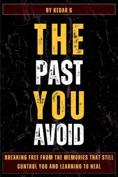 The Past You Avoid: Breaking Free From The Memories That Still Control You and Learning to Heal