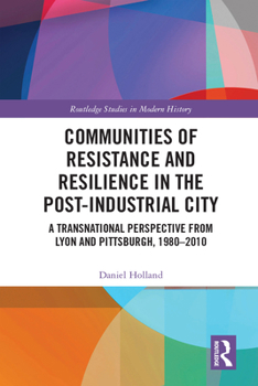 Hardcover Communities of Resistance and Resilience in the Post-Industrial City: A Transnational Perspective from Lyon and Pittsburgh, 1980-2010 Book