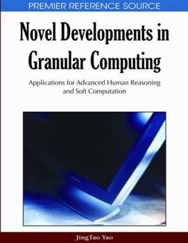 Novel Developments in Granular Computing: Applications for Advanced Human Reasoning and Soft Computation