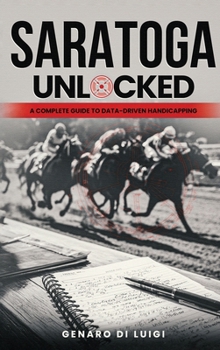 Hardcover Saratoga Unlocked: A Complete Guide to Data-Driven Handicapping Book