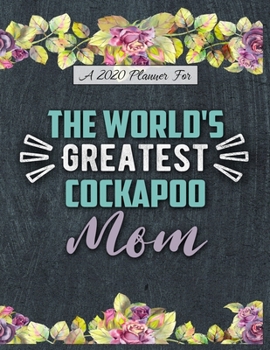 A 2020 Planner for The World's Greatest Cockapoo Mom: Daily and Monthly Pages, A Nice Gift for a Woman or Girl Who Loves Their Pet and Wants to Stay Organized Through the Year
