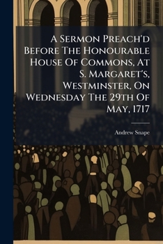 A Sermon Preach'd Before the Honourable House of Commons, at S. Margaret's, Westminster, on Wednesday the 29th of May, 1717. Being the Day of Publick Thanksgiving for Having Put an End to the Great Re