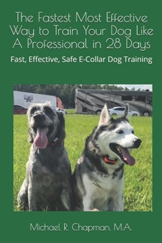 Paperback The Fastest Most Effective Way to Train Your Dog Like A Professional in 28 Days: Achieving a well-trained dog in 28 days using E-Collar training Book