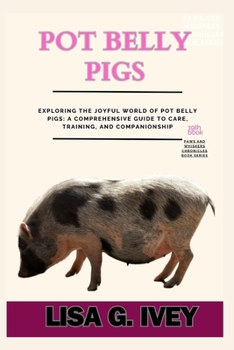 Pot Belly Pigs: Exploring the Joyful World of Pot Belly Pigs: A Comprehensive Guide to Care, Training, and Companionship (Paws and Whiskers Chronicles)