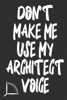 Paperback Don't Make Me Use My Architect Voice: Funny Architecture Design Work Notebook Gift For Architects Book