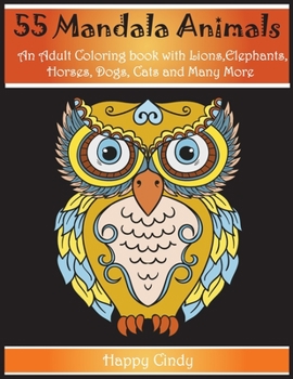 55 Mandala Animals: An Adult Coloring Book with Lions, Elephants, Horses, Dogs, Cats and Many More!
