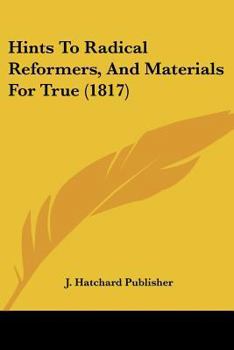 Paperback Hints To Radical Reformers, And Materials For True (1817) Book
