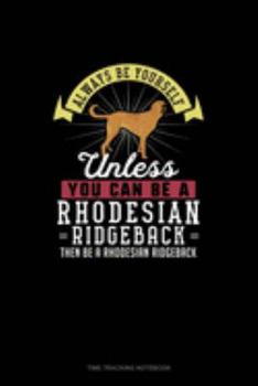 Always Be Yourself Unless You Can Be A Rhodesian Ridgeback Then Be A Rhodesian Ridgeback: Time Tracking Notebook