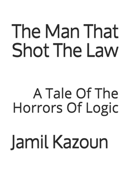 Paperback The Man That Shot The Law: A Tale Of The Horrors Of Logic Book