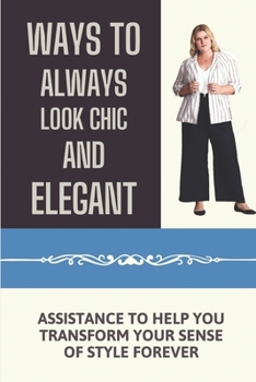 Paperback Ways To Always Look Chic And Elegant: Assistance To Help You Transform Your Sense Of Style Forever: The Different Types Of Body Shapes Book