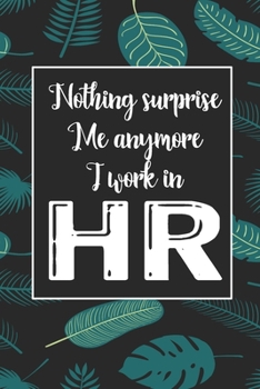 Nothing Suprise Me Anymore I Work In HR: Human Resources Inspirational Quotes Journal & Notebook Appreciation Gift For Journaling, Note Taking And Jotting Down Ideas
