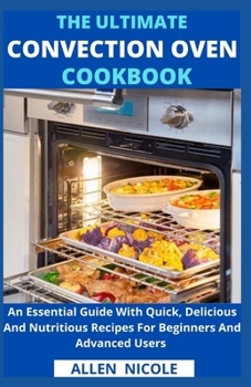 Paperback The Ultimate Convection Oven Cookbook: An Essential Guide With Quick, Delicious And Nutritious Recipes For Beginners And Advanced Users Book