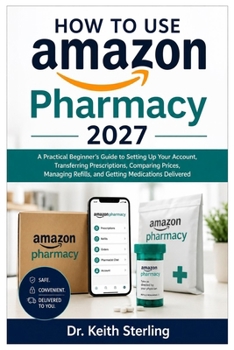 How to Use Amazon Pharmacy 2027: A Practical Beginner’s Guide to Setting Up Your Account, Transferring Prescriptions, Comparing Prices, Managing Refills, and Getting Medications Delivered