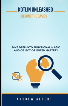 Paperback Kotlin Unleashed: Beyond the Basics: Dive Deep Into Functional Magic and Object-Oriented Mastery Book