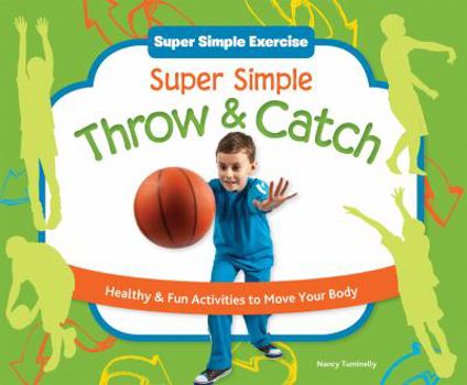 Library Binding Super Simple Throw & Catch: Healthy & Fun Activities to Move Your Body: Healthy & Fun Activities to Move Your Body Book