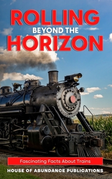 Paperback Rolling Beyond the Horizon: Fascinating Facts About Trains Book