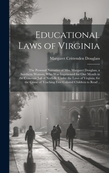 Educational Laws of Virginia; the Personal Narrative of Mrs. Margaret Douglass, a Southern Woman, Who Was Imprisoned for One Month in the Common Jail ... of Teaching Free Colored Children to Read ..