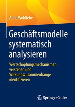 Paperback Geschäftsmodelle Systematisch Analysieren: Wertschöpfungsmechanismen Verstehen Und Wirkungszusammenhänge Identifizieren [German] Book